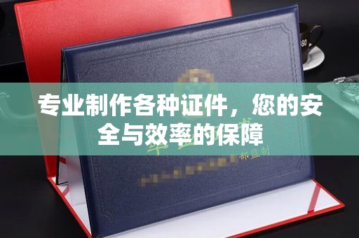 什邡专业制作各种证件，您的安全与效率的保障